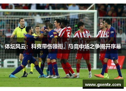 体坛风云：科克带伤领衔，马竞中场之争揭开序幕