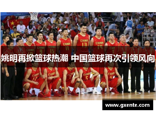 姚明再掀篮球热潮 中国篮球再次引领风向