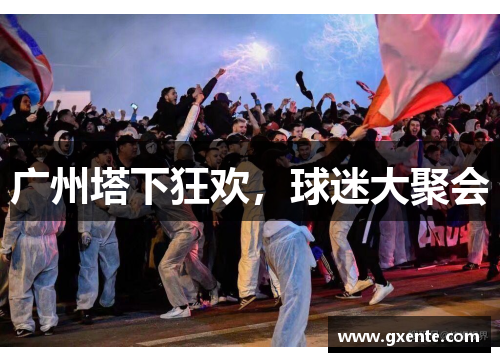 广州塔下狂欢，球迷大聚会