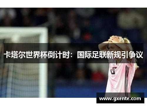 卡塔尔世界杯倒计时：国际足联新规引争议