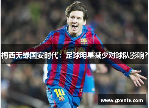 梅西无缘国安时代：足球明星减少对球队影响？